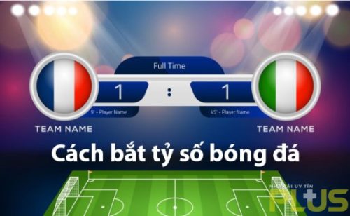 Cách bắt tỷ số bóng đá thắng lớn từ cao thủ năm 2024 2 cách bắt tỉ số bóng đá