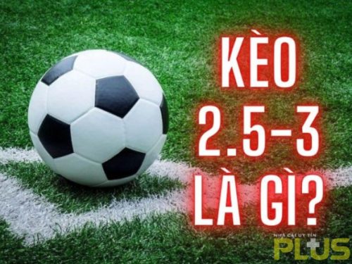 Kèo 2.5 3 là gì? Cách soi kèo 2.5 3 thắng lớn cho người mới 1 kèo 2.5 3