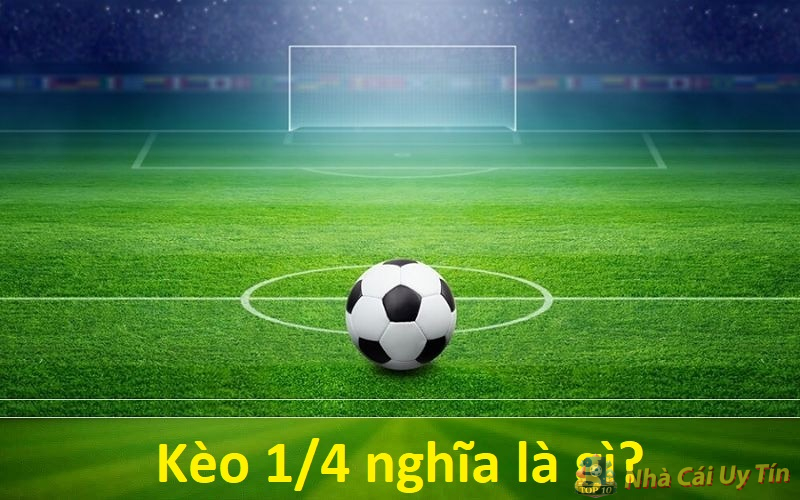 Kèo 1/4 là gì? Chia sẻ cách chơi kèo 1/4 thắng đậm 1 Kèo 1/4 nghĩa là gì?