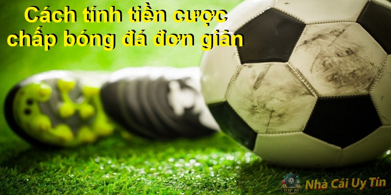 Cách cược kèo chấp bóng đá 100% thắng nhà cái 3 Cách tính tiền cược chấp bóng đá đơn giản